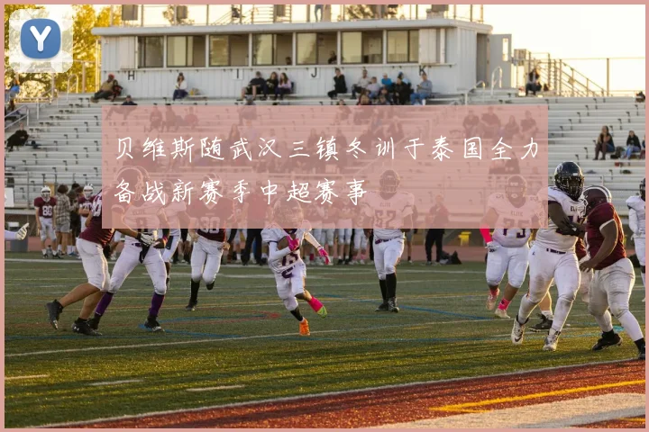 贝维斯随武汉三镇冬训于泰国全力备战新赛季中超赛事