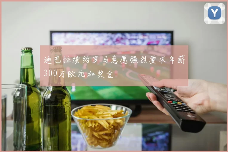 迪巴拉续约罗马意愿强烈要求年薪300万欧元加奖金