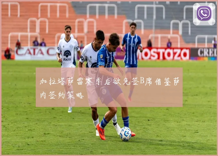 加拉塔萨雷赛季后欲免签B席借鉴萨内签约策略