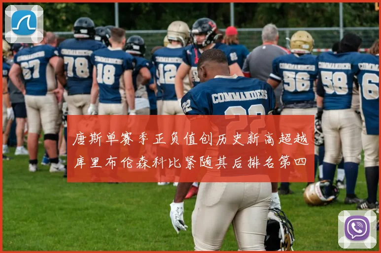 唐斯单赛季正负值创历史新高超越库里布伦森科比紧随其后排名第四