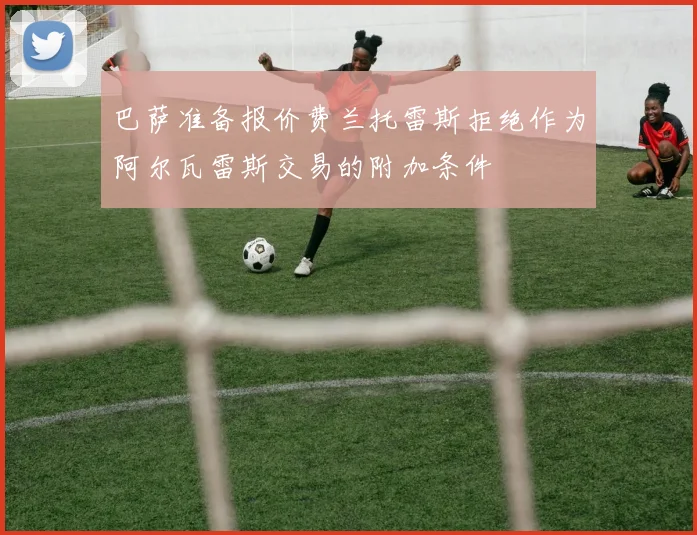 巴萨准备报价费兰托雷斯拒绝作为阿尔瓦雷斯交易的附加条件