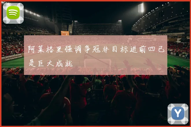 阿莱格里强调争冠非目标进前四已是巨大成就
