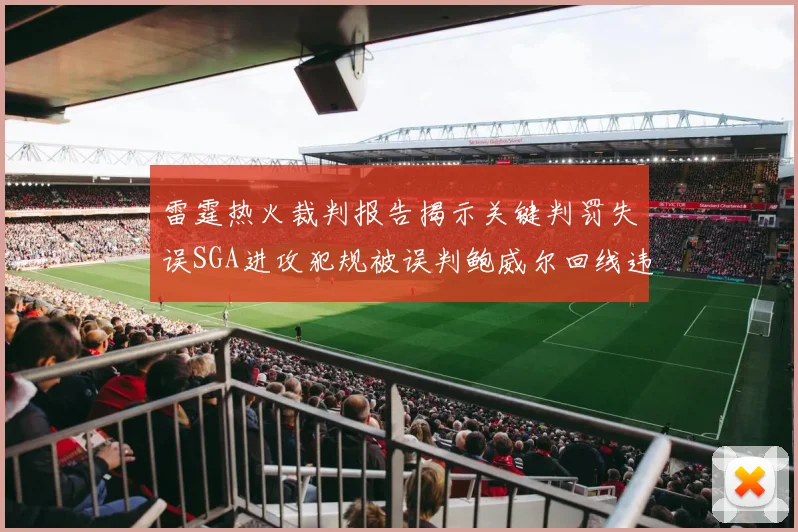 雷霆热火裁判报告揭示关键判罚失误SGA进攻犯规被误判鲍威尔回线违例未被吹罚