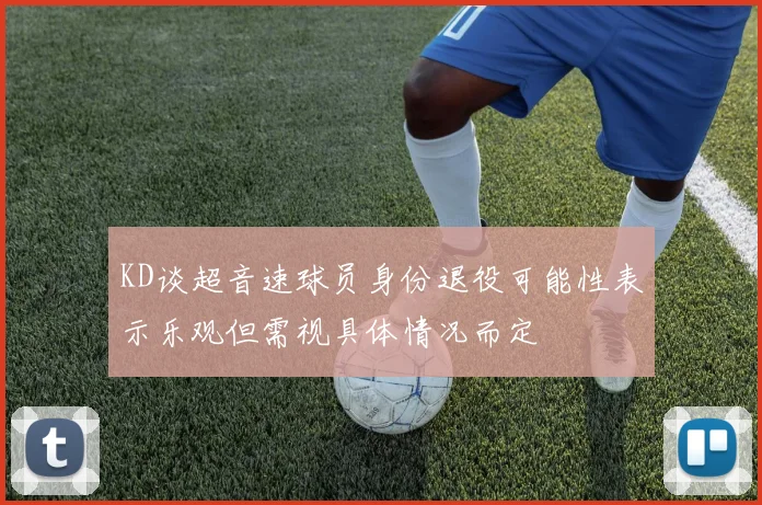 KD谈超音速球员身份退役可能性表示乐观但需视具体情况而定