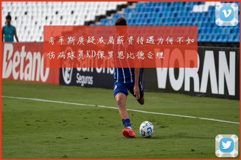 考辛斯质疑浓眉薪资待遇为何不如伤病球员KD保罗恩比德合理