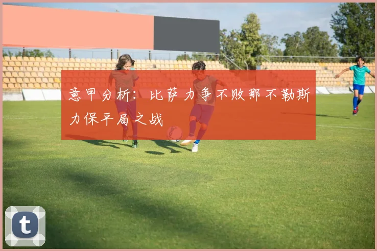 意甲分析：比萨力争不败那不勒斯力保平局之战