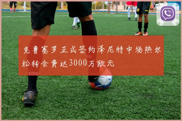 克鲁塞罗正式签约泽尼特中场热尔松转会费达3000万欧元