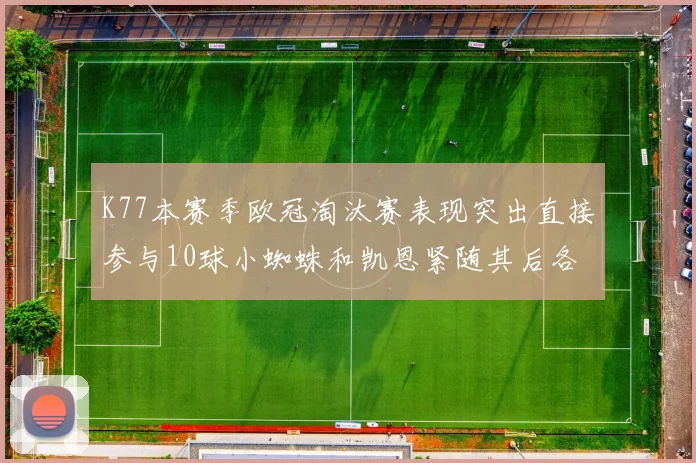 K77本赛季欧冠淘汰赛表现突出直接参与10球小蜘蛛和凯恩紧随其后各进8球