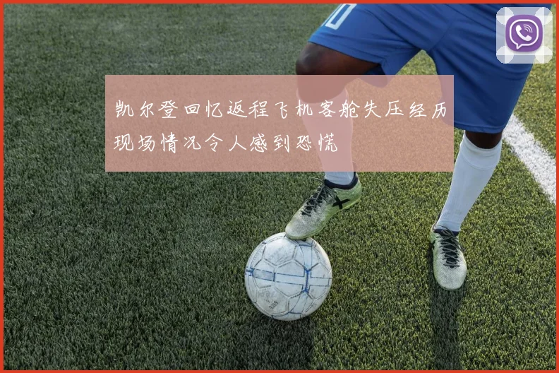 凯尔登回忆返程飞机客舱失压经历现场情况令人感到恐慌
