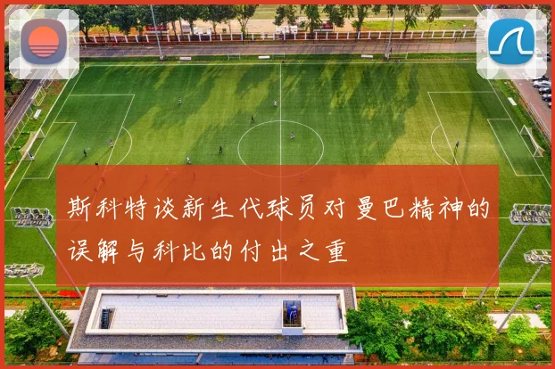 斯科特谈新生代球员对曼巴精神的误解与科比的付出之重