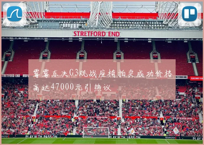 霉霉东决G3观战座椅拍卖成功价格高达47000元引热议