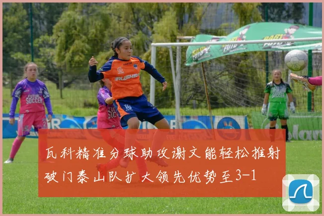 瓦科精准分球助攻谢文能轻松推射破门泰山队扩大领先优势至3-1