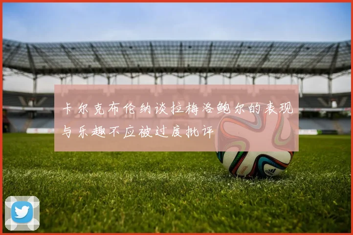 卡尔克布伦纳谈拉梅洛鲍尔的表现与乐趣不应被过度批评