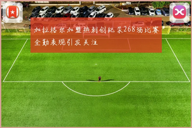 加拉格尔加盟热刺创纪录268场比赛全勤表现引发关注